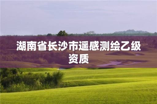 湖南省長(zhǎng)沙市遙感測(cè)繪乙級(jí)資質(zhì)