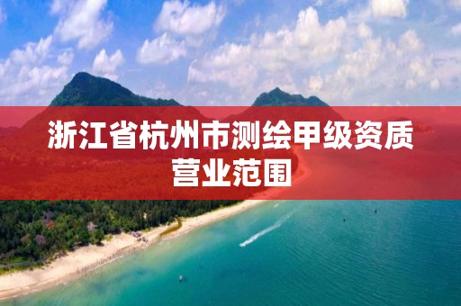 浙江省杭州市測繪甲級資質營業范圍