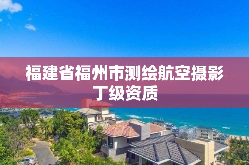 福建省福州市測繪航空攝影丁級資質