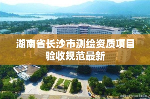 湖南省長沙市測繪資質項目驗收規范最新