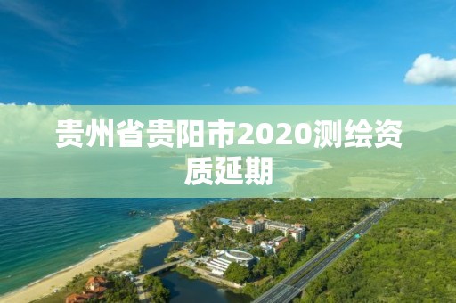 貴州省貴陽市2020測繪資質延期