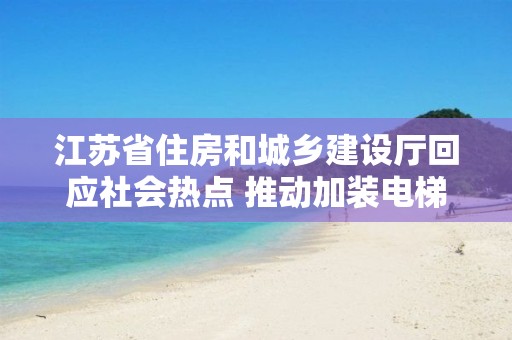 江蘇省住房和城鄉建設廳回應社會熱點 推動加裝電梯 方便更多群眾