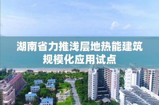 湖南省力推淺層地熱能建筑規模化應用試點