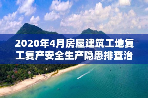 2020年4月房屋建筑工地復工復產安全生產隱患排查治理和疫情防控督查工作通報