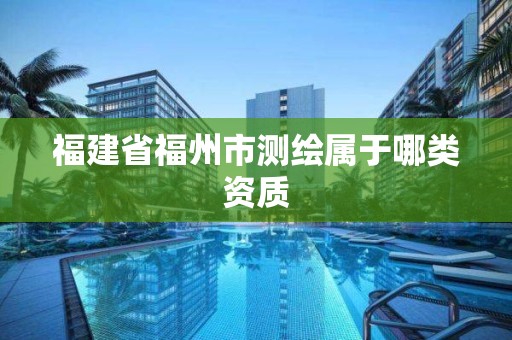 福建省福州市測繪屬于哪類資質