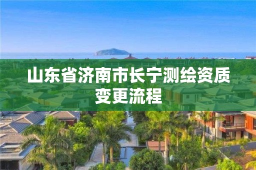 山東省濟南市長寧測繪資質變更流程