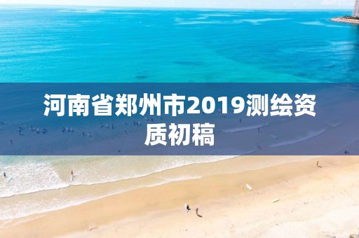 河南省鄭州市2019測(cè)繪資質(zhì)初稿