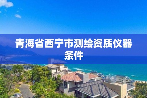 青海省西寧市測繪資質儀器條件