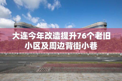 大連今年改造提升76個老舊小區及周邊背街小巷