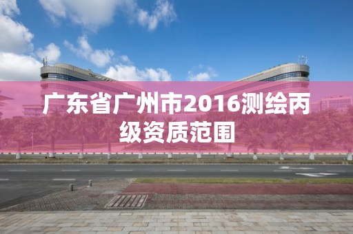 廣東省廣州市2016測繪丙級資質范圍