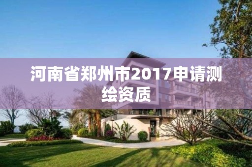 河南省鄭州市2017申請測繪資質(zhì)