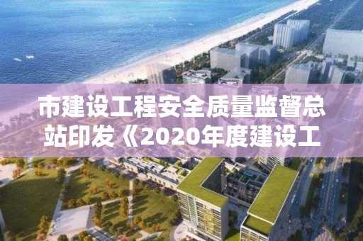 市建設工程安全質量監督總站印發《2020年度建設工程安全生產月宣傳標語的通知》