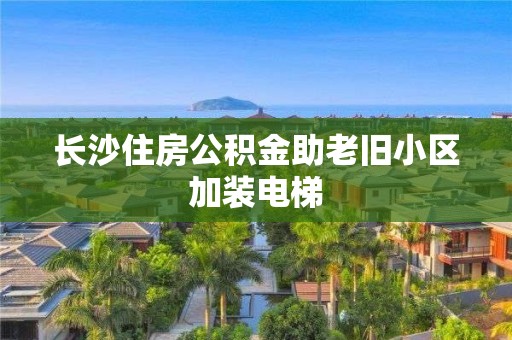 長沙住房公積金助老舊小區加裝電梯