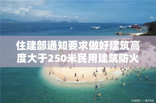 住建部通知要求做好建筑高度大于250米民用建筑防火設(shè)計(jì)研究論證