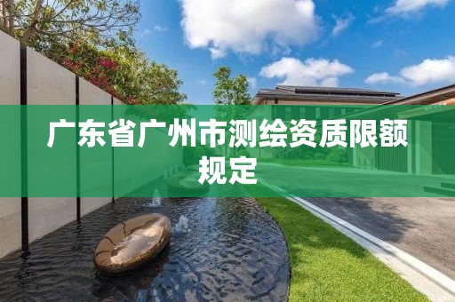 廣東省廣州市測繪資質(zhì)限額規(guī)定