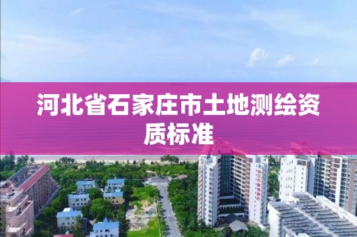 河北省石家莊市土地測繪資質標準