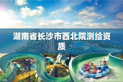 湖南省長沙市西北院測繪資質