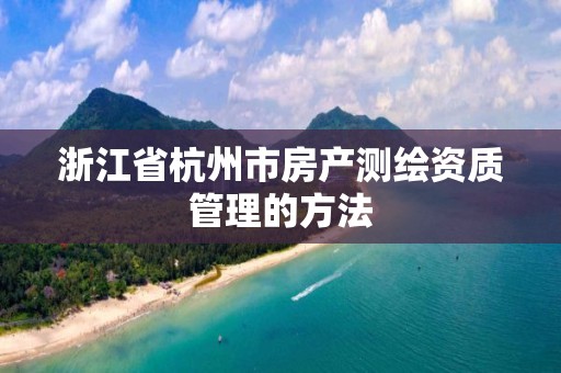 浙江省杭州市房產測繪資質管理的方法