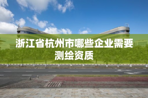 浙江省杭州市哪些企業(yè)需要測繪資質(zhì)