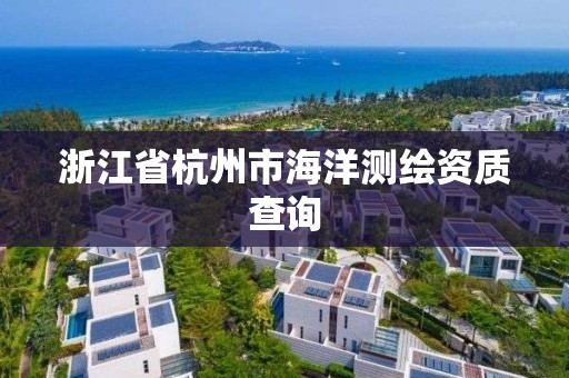 浙江省杭州市海洋測繪資質查詢