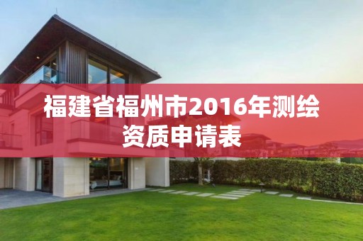 福建省福州市2016年測繪資質申請表