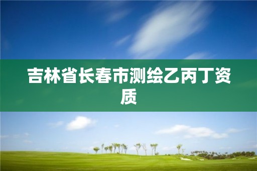 吉林省長春市測繪乙丙丁資質