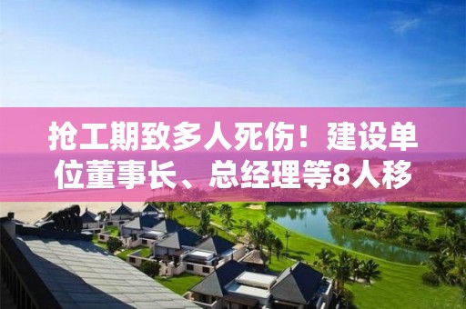 搶工期致多人死傷！建設單位董事長、總經理等8人移送司法機關