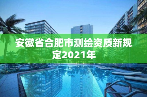 安徽省合肥市測繪資質新規定2021年