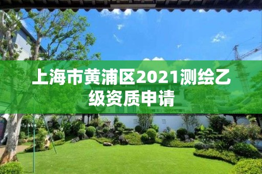 上海市黃浦區(qū)2021測繪乙級資質申請