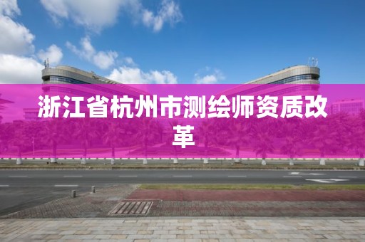 浙江省杭州市測繪師資質改革