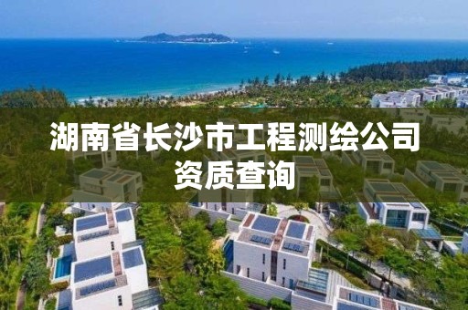 湖南省長沙市工程測繪公司資質(zhì)查詢