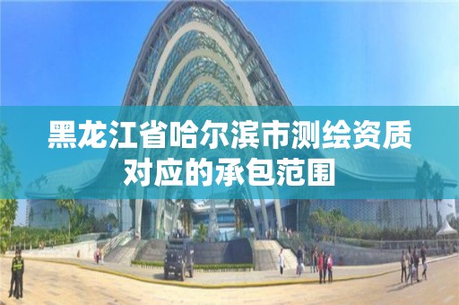 黑龍江省哈爾濱市測繪資質對應的承包范圍