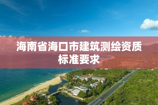 海南省海口市建筑測繪資質標準要求