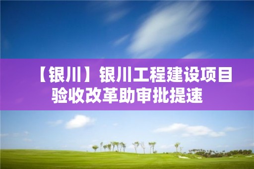 【銀川】銀川工程建設項目驗收改革助審批提速