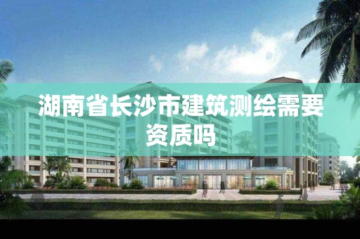 湖南省長沙市建筑測繪需要資質嗎