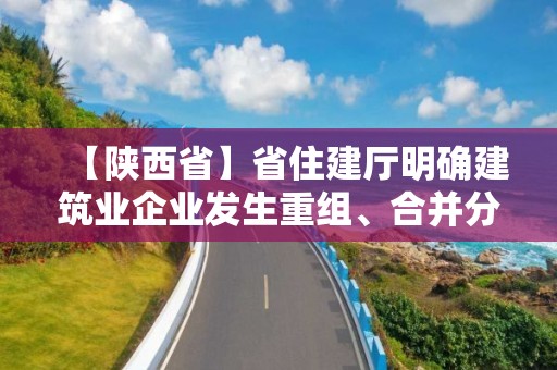 【陜西省】省住建廳明確建筑業企業發生重組、合并分立等情況有關問題