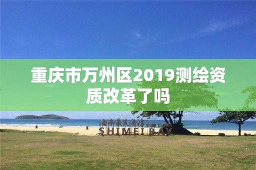 重慶市萬州區2019測繪資質改革了嗎