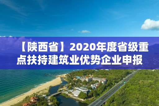 【陜西省】2020年度省級重點扶持建筑業優勢企業申報工作開啟