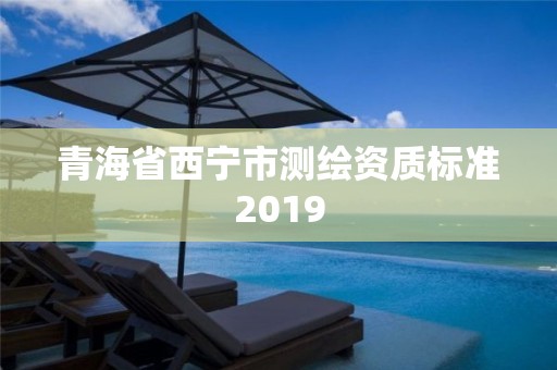 青海省西寧市測繪資質標準2019