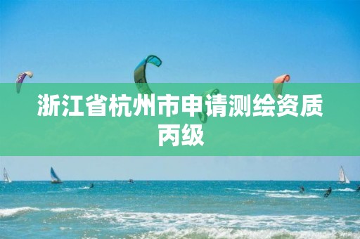 浙江省杭州市申請測繪資質丙級