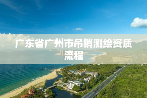 廣東省廣州市吊銷測繪資質(zhì)流程