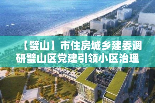 【璧山】市住房城鄉建委調研璧山區黨建引領小區治理工作