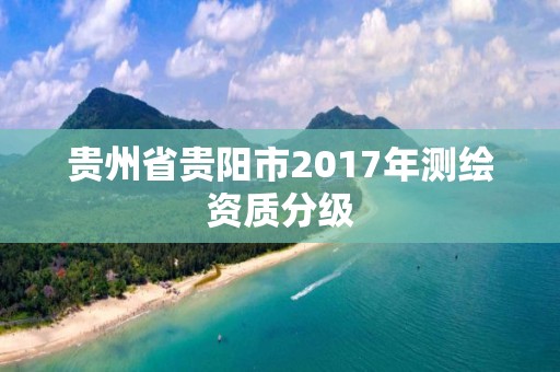 貴州省貴陽(yáng)市2017年測(cè)繪資質(zhì)分級(jí)