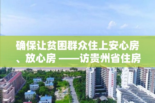 確保讓貧困群眾住上安心房、放心房 ――訪貴州省住房和城鄉(xiāng)建設(shè)廳黨組書(shū)記、廳長(zhǎng)周宏文