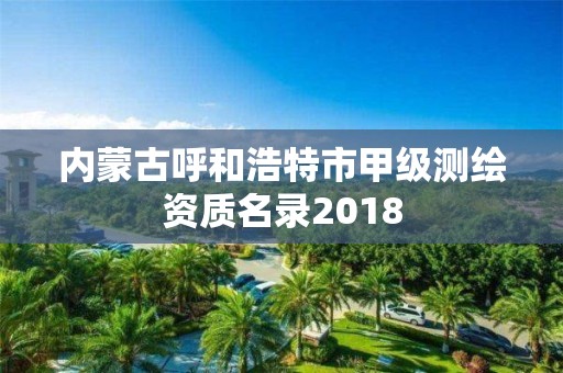 內蒙古呼和浩特市甲級測繪資質名錄2018