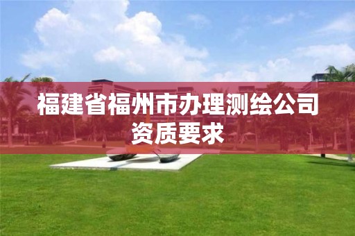 福建省福州市辦理測繪公司資質要求