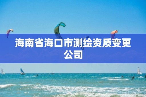 海南省海口市測繪資質(zhì)變更公司