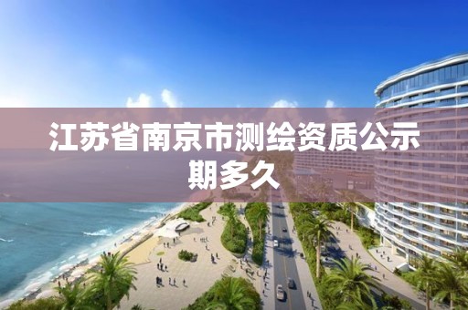 江蘇省南京市測繪資質公示期多久