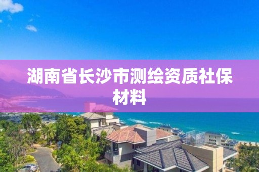 湖南省長沙市測繪資質社保材料