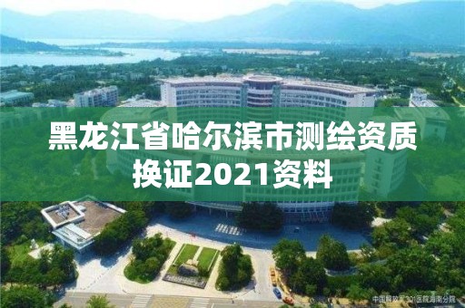 黑龍江省哈爾濱市測繪資質換證2021資料